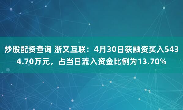 炒股配资查询 浙文互联：4月30日获融资买入5434.70万元，占当日流入资金比例为13.70%