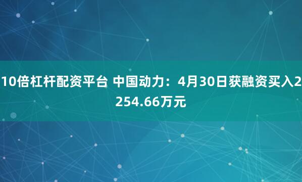 10倍杠杆配资平台 中国动力：4月30日获融资买入2254.66万元