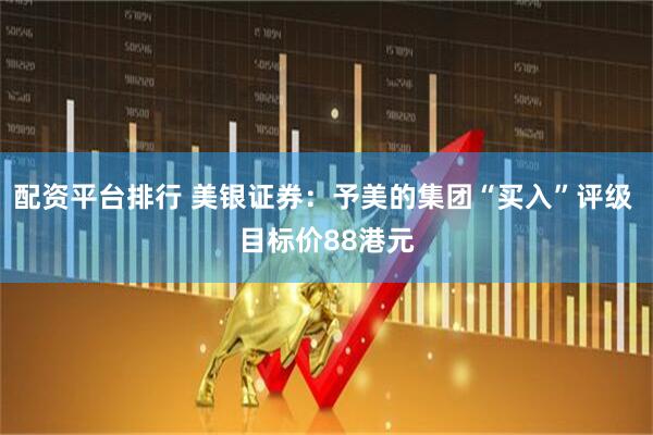 配资平台排行 美银证券：予美的集团“买入”评级 目标价88港元