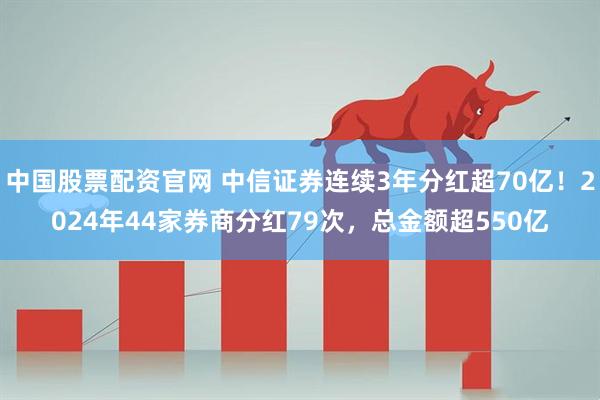 中国股票配资官网 中信证券连续3年分红超70亿！2024年44家券商分红79次，总金额超550亿